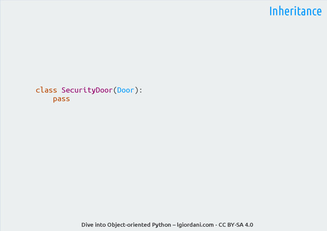 Dive into Object-oriented Python – lgiordani.com - CC BY-SA 4.0
Inheritance
class SecurityDoor(Door):
pass
