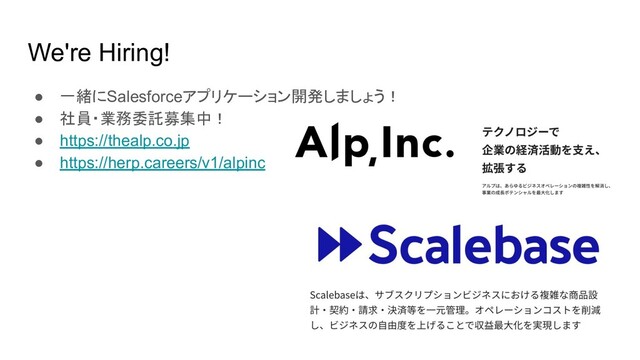 We're Hiring!
● 一緒にSalesforceアプリケーション開発しましょう！
● 社員・業務委託募集中！
● https://thealp.co.jp
● https://herp.careers/v1/alpinc
