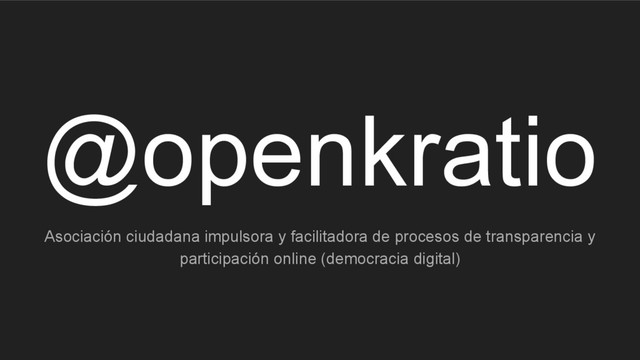 @openkratio
Asociación ciudadana impulsora y facilitadora de procesos de transparencia y
participación online (democracia digital)
