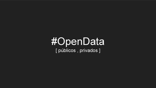 #OpenData
[ públicos , privados ]
