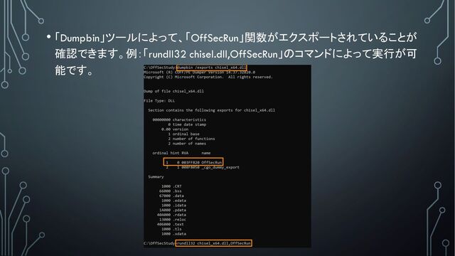 • 「Dumpbin」ツールによって、「OffSecRun」関数がエクスポートされていることが
確認できます。例：「rundll32 chisel.dll,OffSecRun」のコマンドによって実行が可
能です。
