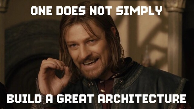 ONE DOES NOT SIMPLY
BUILD A GREAT ARCHITECTURE
