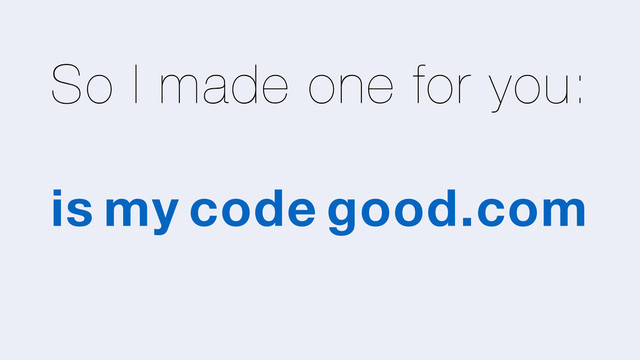 So I made one for you:
is my code good.com
