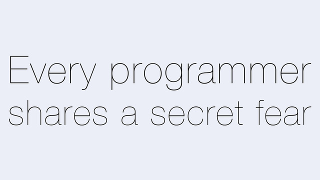 Every programmer
shares a secret fear

