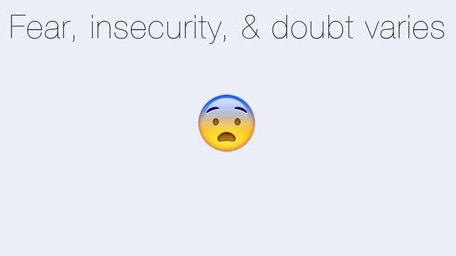 Fear, insecurity, & doubt varies
5

