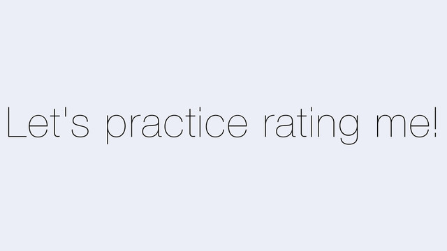 Let's practice rating me!
