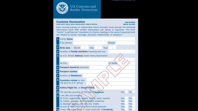 FORM APPROVED
OMB NO. 1651-0009
Customs Declaration
19 CFR 122.27, 148.12, 148.13, 148.110,148.111, 1498; 31 CFR 5316
Each arriving traveler or responsible family member must provide the following
information (only ONE written declaration per family is required). The term
“family” is defined as “members of a family residing in the same household who
are related by blood, marriage, domestic relationship, or adoption.”
1 Family Name
First (Given) Middle
8 Countries visited on this
trip prior to U.S. arrival
4 (a) U.S. Street Address (hotel name/destination
(b) City (c) State
10 The primary purpose of this trip is business: Yes No
11 I am (We are) bringing
(a) fruits, vegetables, plants, seeds, food, insects: Yes No
(b) meats, animals, animal/wildlife products: Yes No
(c) disease agents, cell cultures, snails: Yes No
(d) soil or have been on a farm/ranch/pasture: Yes No
12 I have (We have) been in close proximity of livestock: Yes No
3 Number of Family members traveling with you
5 Passport issued by (country)
6 Passport number
7 Country of Residence
2 Birth date Month Day Year
9 Airline/Flight No. or Vessel Name
This Space For Offical Use Only

