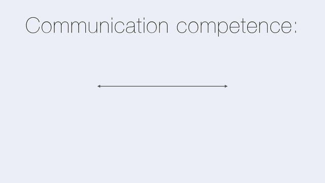Communication competence:
