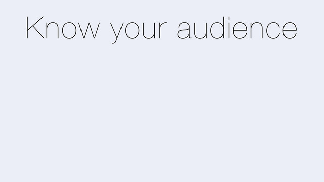 Know your audience

