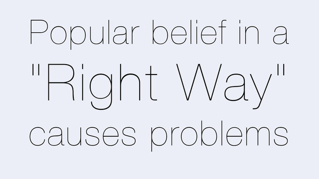 Popular belief in a
"Right Way"
causes problems
