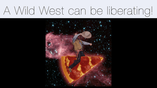 A Wild West can be liberating!
