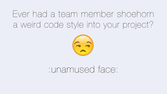 Ever had a team member shoehorn
a weird code style into your project?
=
:unamused face:
