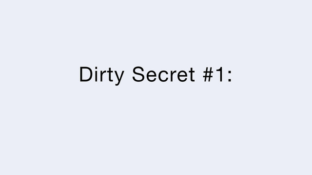 Dirty Secret #1:
