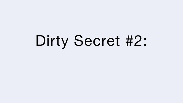 Dirty Secret #2:
