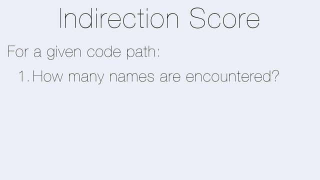 Indirection Score
For a given code path:
1. How many names are encountered?
