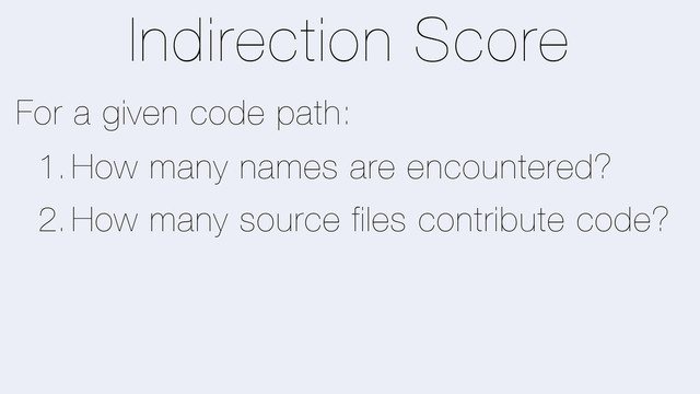 Indirection Score
For a given code path:
1. How many names are encountered?
2. How many source files contribute code?
