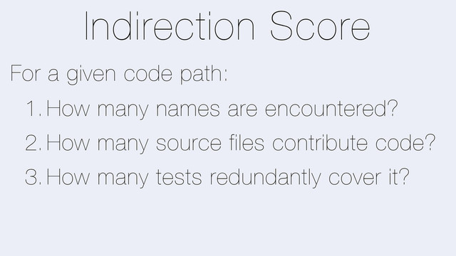 Indirection Score
For a given code path:
1. How many names are encountered?
2. How many source files contribute code?
3. How many tests redundantly cover it?
