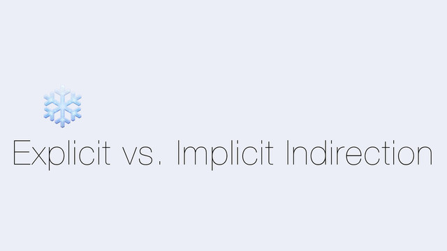 Explicit vs. Implicit Indirection
❄
