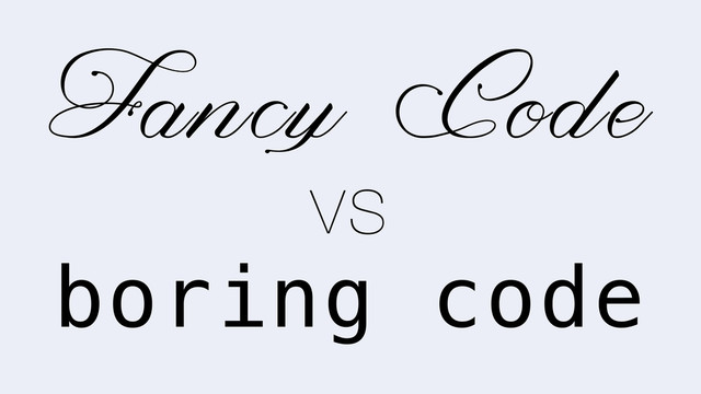boring code
vs
Fancy Code
