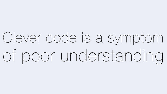 Clever code is a symptom
of poor understanding
