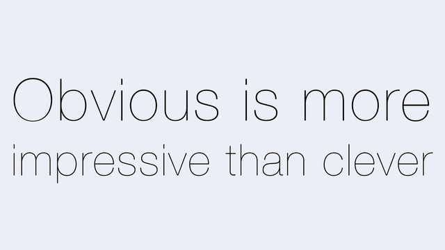 Obvious is more
impressive than clever

