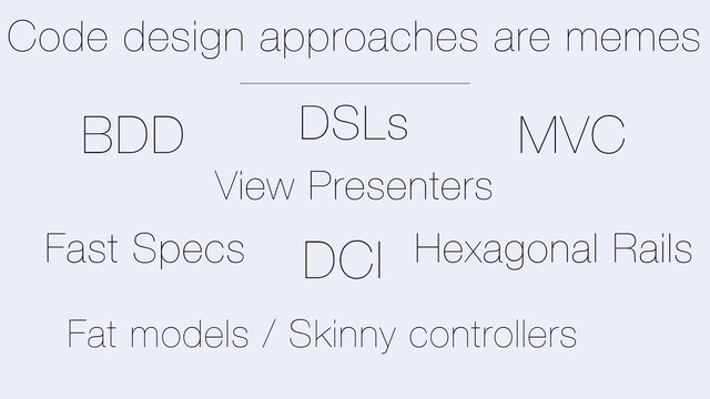 Code design approaches are memes
MVC
BDD
Fast Specs
View Presenters
Hexagonal Rails
DSLs
DCI
Fat models / Skinny controllers
