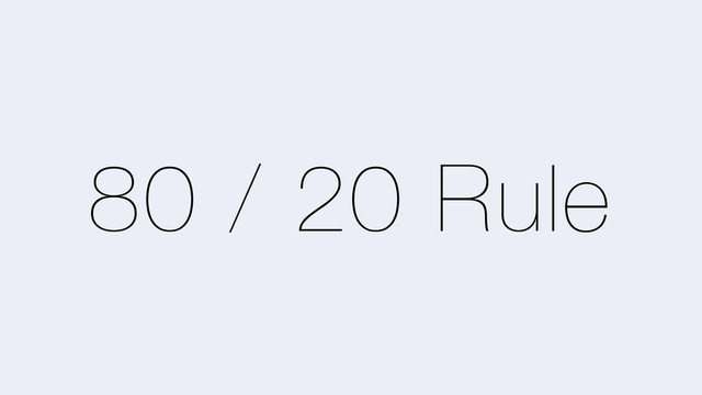 80 / 20 Rule

