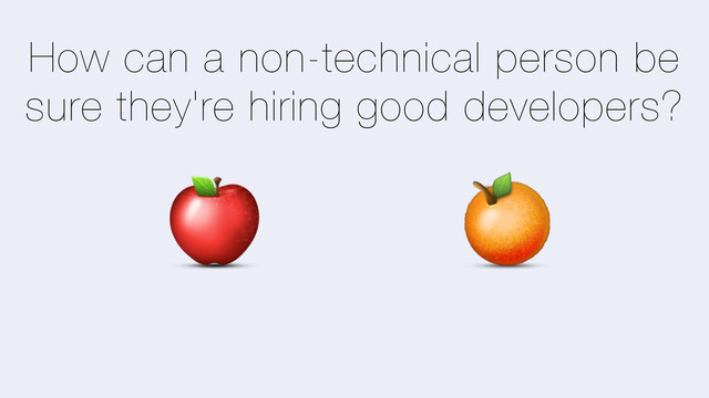 How can a non-technical person be
sure they're hiring good developers?
Y Z
