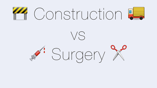 B Construction [
vs
\ Surgery ✂
