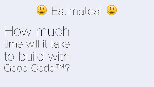 E Estimates! E
How much
time will it take
to build with
Good Code™?
