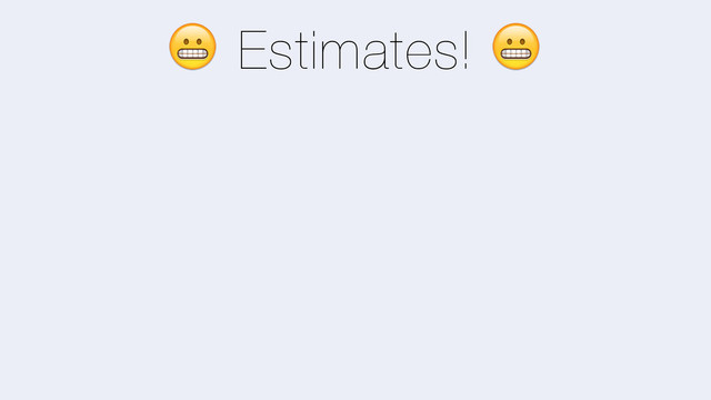 + Estimates! +
