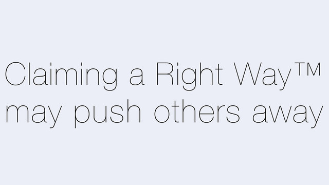 Claiming a Right Way™
may push others away
