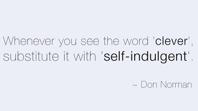 Whenever you see the word 'clever',
substitute it with 'self-indulgent'.
~ Don Norman
