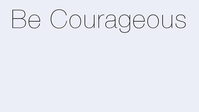 Be Courageous

