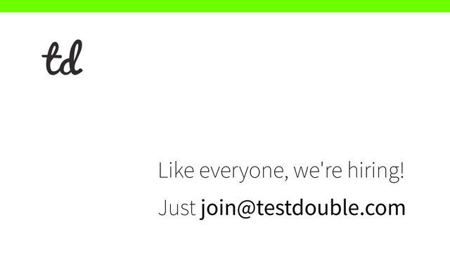 Like everyone, we're hiring!
Just join@testdouble.com
