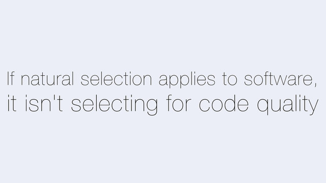 If natural selection applies to software,
it isn't selecting for code quality
