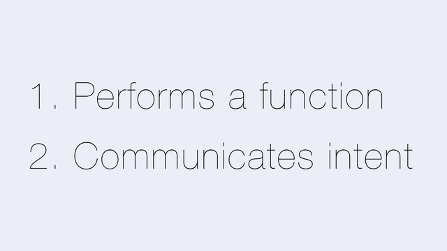 1. Performs a function
2. Communicates intent
