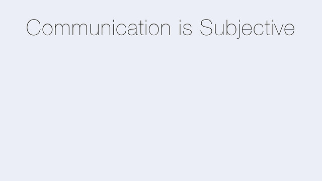 Communication is Subjective
