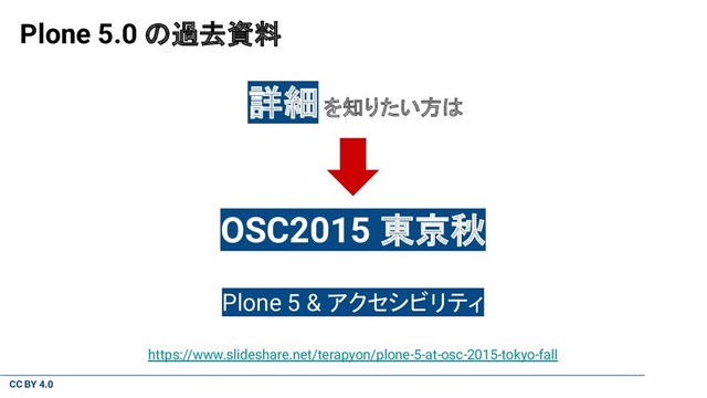 CC BY 4.0
Plone 5.0 の過去資料
詳細 を知りたい方は
OSC2015 東京秋
Plone 5 & アクセシビリティ
https://www.slideshare.net/terapyon/plone-5-at-osc-2015-tokyo-fall
