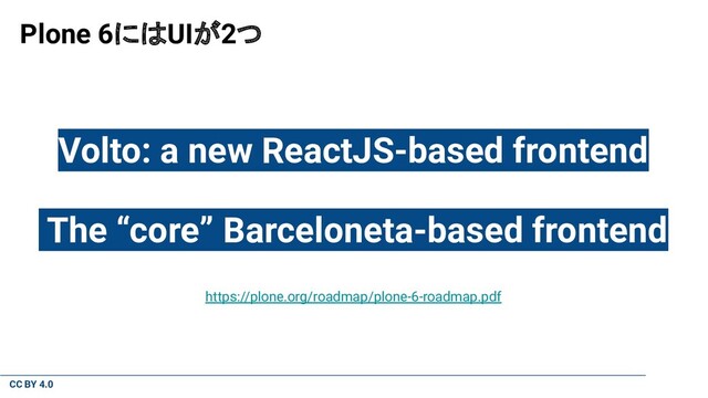CC BY 4.0
Plone 6にはUIが2つ
Volto: a new ReactJS-based frontend
The “core” Barceloneta-based frontend
https://plone.org/roadmap/plone-6-roadmap.pdf
