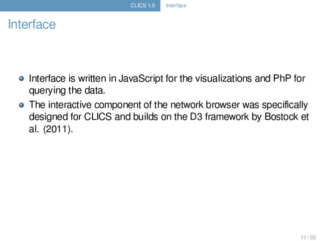 CLICS 1.0 Interface
Interface
Interface is written in JavaScript for the visualizations and PhP for
querying the data.
The interactive component of the network browser was speciﬁcally
designed for CLICS and builds on the D3 framework by Bostock et
al. (2011).
11 / 33
