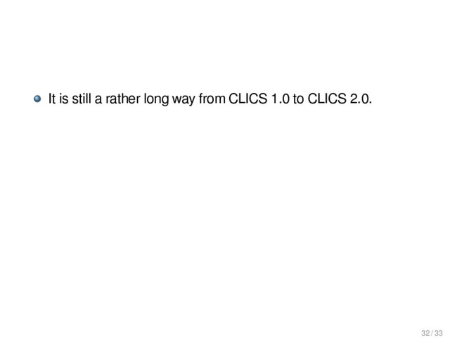 It is still a rather long way from CLICS 1.0 to CLICS 2.0.
32 / 33
