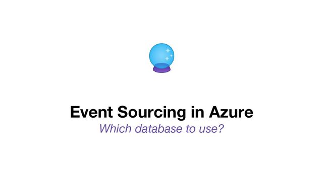 🔮
Event Sourcing in Azure
Which database to use?
