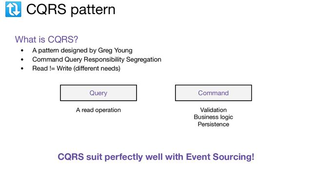 🔃 CQRS pattern
What is CQRS?
• A pattern designed by Greg Young
• Command Query Responsibility Segregation
• Read != Write (diﬀerent needs)
Query
A read operation
Command
Validation
Business logic
Persistence
CQRS suit perfectly well with Event Sourcing!
