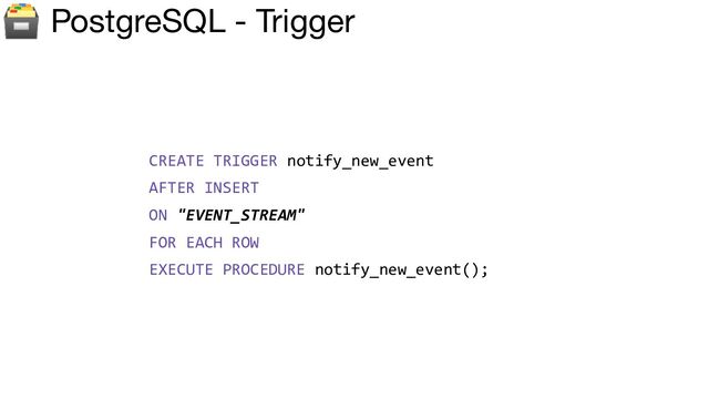 🗃 PostgreSQL - Trigger
CREATE TRIGGER notify_new_event
AFTER INSERT
ON "EVENT_STREAM"
FOR EACH ROW
EXECUTE PROCEDURE notify_new_event();
