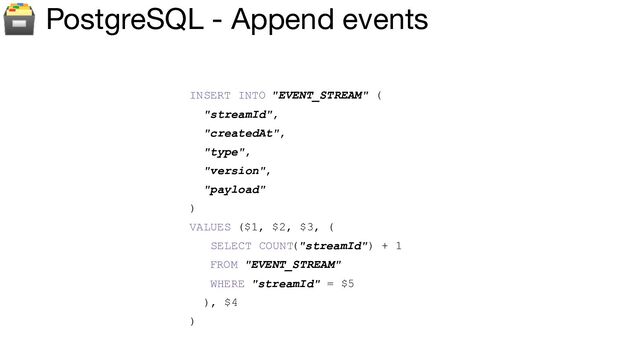 🗃 PostgreSQL - Append events
INSERT INTO "EVENT_STREAM" (
"streamId",
"createdAt",
"type",
"version",
"payload"
)
VALUES ($1, $2, $3, (
SELECT COUNT("streamId") + 1
FROM "EVENT_STREAM"
WHERE "streamId" = $5
), $4
)
