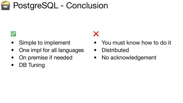 🗃 PostgreSQL - Conclusion
✅ ❌
• Simple to implement
• One impl for all languages
• On premise if needed
• DB Tuning
• You must know how to do it
• Distributed
• No acknowledgement
