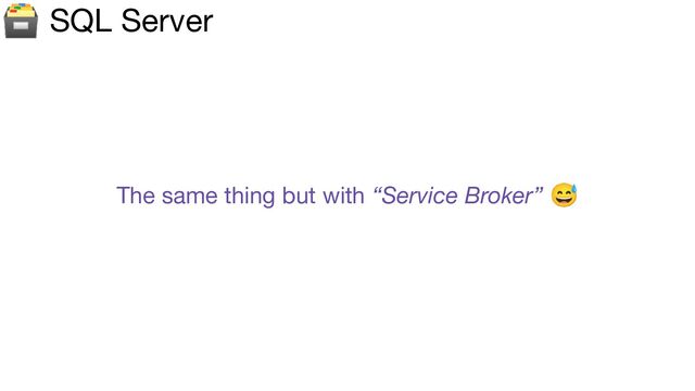 🗃 SQL Server
The same thing but with “Service Broker” 😅
