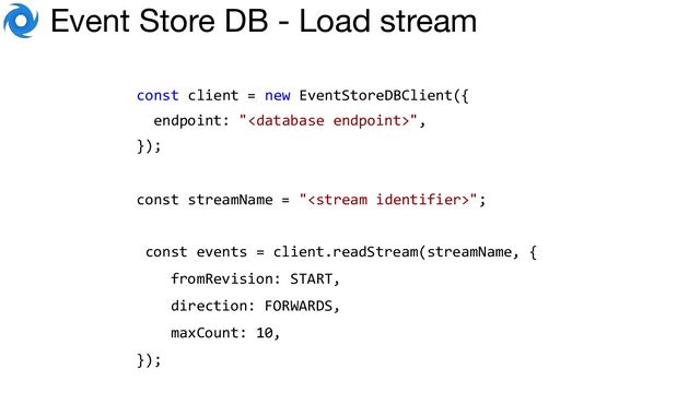 🌀 Event Store DB - Load stream
const client = new EventStoreDBClient({
endpoint: "",
});
const streamName = "";
const events = client.readStream(streamName, {
fromRevision: START,
direction: FORWARDS,
maxCount: 10,
});
