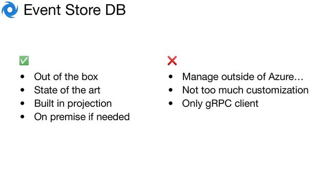 🌀 Event Store DB
✅
• Out of the box
• State of the art
• Built in projection
• On premise if needed
• Manage outside of Azure…
• Not too much customization
• Only gRPC client
❌
